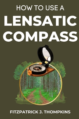 How to Use a Lensatic Compass: The Art of Wayfinding: Techniques for the Modern Explorer - Thompkins, Fitzpatrick J