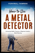 How to Use a Metal Detector: Uncovering Hidden Treasures: A Beginner's Guide to Metal Detecting