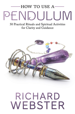 How to Use a Pendulum: 50 Practical Rituals and Spiritual Activities for Clarity and Guidance - Webster, Richard