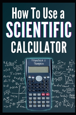 How to Use a Scientific Calculator: The Essential Companion for Students and Professionals - Thompkins, Fitzpatrick J