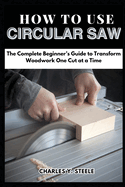 How To Use Circular Saw: The Complete Beginner's Guide to Transform Woodwork One Cut at a Time