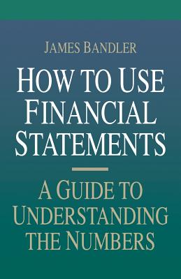 How to Use Financial Statements: A Guide to Understanding the Numbers - Bandler, James