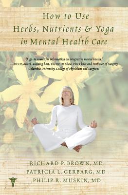 How to Use Herbs, Nutrients, & Yoga in Mental Health - Brown, Richard P, M.D., and Gerbarg, Patricia L, MD, and Muskin, Philip R, Dr., M.D.