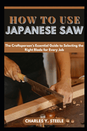 How To Use Japanese Saw: The Craftsperson's Essential Guide to Selecting the Right Blade for Every Job
