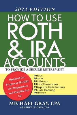 How to Use Roth and IRA Accounts to Provide a Secure Retirement 2023 Edition - Nguyen, Thi, and Gray, Michael