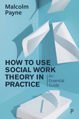 How to Use Social Work Theory in Practice: An Essential Guide - Payne, Malcolm