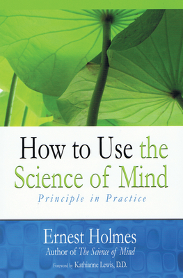 How to Use the Science of Mind - Holmes, Ernest, and Lewis D D, Katherine (Foreword by)