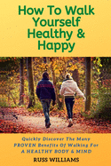 How to Walk yourself Healthy & Happy: Why Walking Exercise Boosts Physical And Mental Health