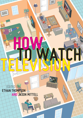 How to Watch Television - Thompson, Ethan (Editor), and Mittell, Jason (Editor)