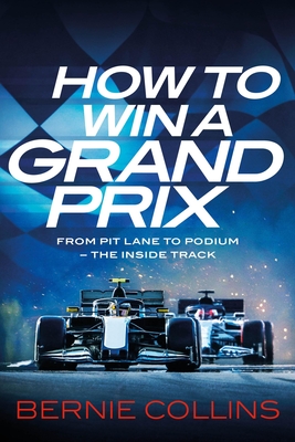 How to Win a Grand Prix: From Pit Lane to Podium - the Inside Track - Collins, Bernie