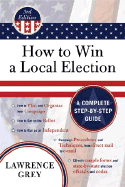 How to Win a Local Election: A Complete Step-By-Step Guide - Grey, Lawrence, Judge