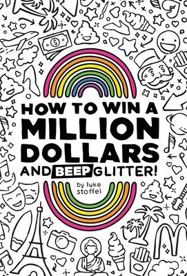 How To Win a Million Dollars and BEEP Glitter!: A Mostly True Misadventure - Stoffel, Luke
