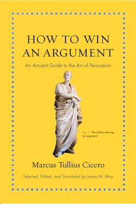 How to Win an Argument: An Ancient Guide to the Art of Persuasion - Cicero, Marcus Tullius, and May, James M (Translated by)