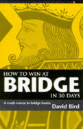 How to Win at Bridge in 30 Days: A Crash Course in Bridge Basics - Bird, David