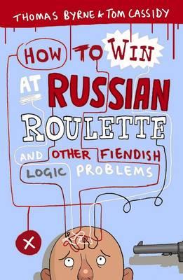 How to Win at Russian Roulette: And Other Fiendish Logic Problems - Cassidy, Tom, and Byrne, Thomas