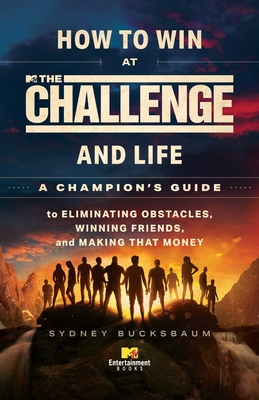 How to Win at the Challenge and Life: A Champion's Guide to Eliminating Obstacles, Winning Friends, and Making That Money - Bucksbaum, Sydney