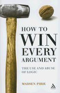 How to Win Every Argument: The Use and Abuse of Logic - Pirie, Madsen