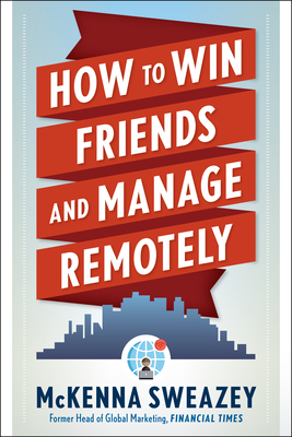 How to Win Friends and Manage Remotely - Sweazey, McKenna
