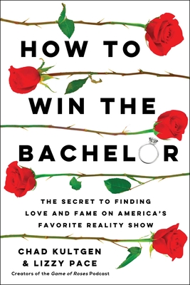 How to Win the Bachelor: The Secret to Finding Love and Fame on America's Favorite Reality Show - Kultgen, Chad, and Pace, Lizzy