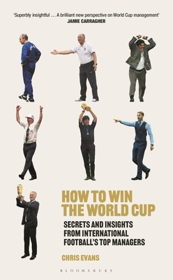 How to Win the World Cup: Secrets and Insights from International Football's Top Managers - Evans, Chris