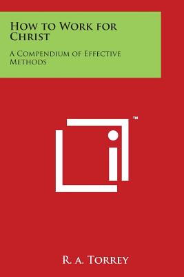 How to Work for Christ: A Compendium of Effective Methods - Torrey, R a