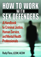 How to Work with Sex Offenders: A Handbook for Criminal Justice, Human Service, and Mental Health Profesionals