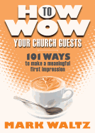 How to Wow Your Church Guests: 101 Ways to Make a Meaningful First Impression