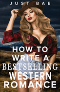 How to Write a Bestselling Western Romance: Gallop your Way to the Hearts of Readers