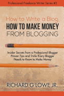 How to Write a Blog, How to Make Money from Blogging: Insider Secrets from a Professional Blogger Proven Tips and tricks Every Blogger Needs to Know to Make Money