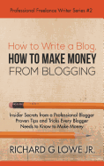 How to Write a Blog, How to Make Money from Blogging: Insider Secrets from a Professional Blogger Proven Tips and tricks Every Blogger Needs to Know to Make Money