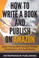 How to Write a Book and Publish on Amazon: Make Money with Amazon Kindle, Createspace and Audiobooks