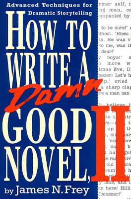 How to Write a Damn Good Novel, II: Advanced Techniques for Dramatic Storytelling - Frey, James N