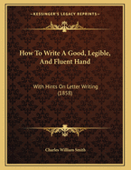 How to Write a Good, Legible, and Fluent Hand: With Hints on Letter Writing (1858)