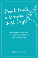 How to Write a Memoir in 30 Days: Step-By-Step Instructions for Creating and Publishing Your Personal Story
