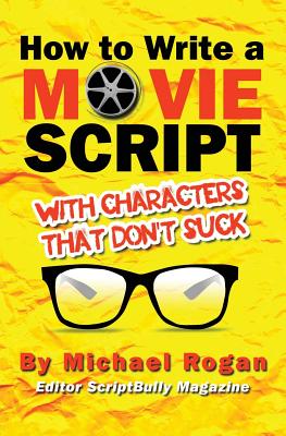 How to Write a Movie Script with Characters That Don't Suck: Vol.2 of the Scriptbully Screenwriting Series - Clarke, Michael, Dr.