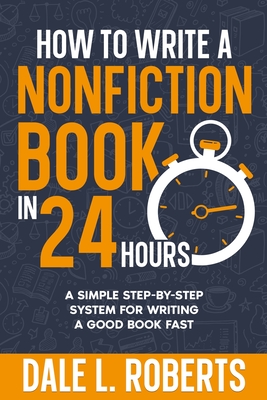 How to Write a Nonfiction Book in 24 Hours: A Simple Step-by-Step System for Writing a Good Book Fast - Roberts, Dale L