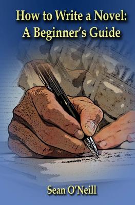 How to Write a Novel: A Beginner's Guide - O'Neill, Sean
