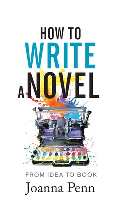 How to Write a Novel: From Idea to Book - Penn, Joanna