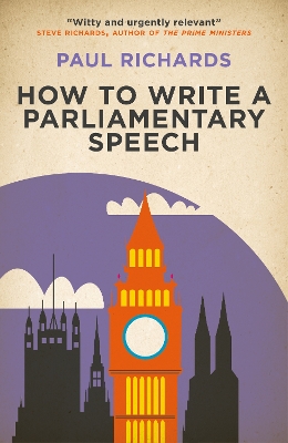 How to Write a Parliamentary Speech: A practical guide for politicians and speechwriters - Richards, Paul