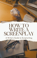 How to Write a Screenplay: A Writer's Guide to Scriptwriting