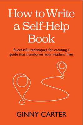 How to Write a Self-Help Book: Successful techniques for creating a guide that transforms your readers' lives - Carter, Ginny