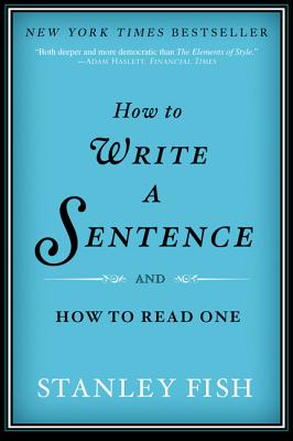 How to Write a Sentence: And How to Read One - Fish, Stanley