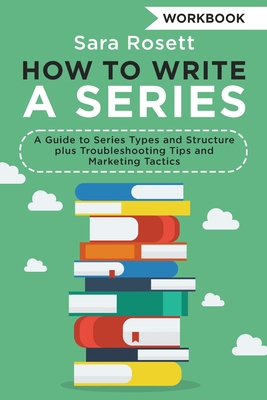 How to Write a Series Workbook: A Guide to Series Types and Structure plus Troubleshooting Tips and Marketing Tactics - Rosett, Sara