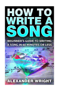 How to Write a Song: Beginner's Guide to Writing a Song in 60 Minutes or Less
