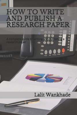 How to Write and Publish a Research Paper: A Complete Guide to Writing and Publishing a Research Paper - Wankhade, Lalit