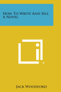 How to Write and Sell a Novel - Woodford, Jack
