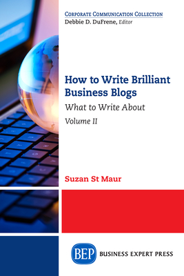 How to Write Brilliant Business Blogs, Volume II: What to Write About - St Maur, Suzan