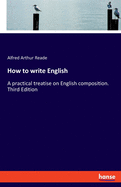 How to write English: A practical treatise on English composition. Third Edition