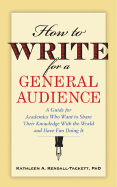 How to Write for a General Audience: A Guide for Academics Who Want to Share Their Knowledge with the World and Have Fun Doing It