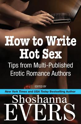 How to Write Hot Sex: Tips from Multi-Published Erotic Romance Authors - Quinn, Cari (Contributions by), and Stein, Charlotte (Contributions by), and Holt, Desiree (Contributions by)